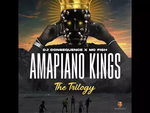 DJ CONSEQUENCE X MC FISH - AMAPIANO KINGS (THE TRILOGY )